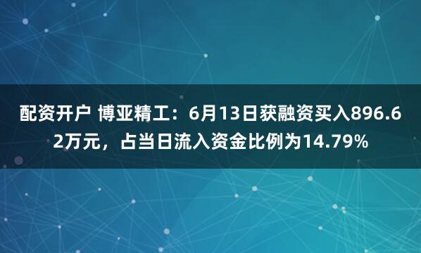 配资开户 博亚精工：6月13日获融资买入896.62万元，占当日流入资金比例为14.79%