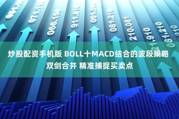 炒股配资手机版 BOLL十MACD结合的波段策略 双剑合并 精准捕捉买卖点